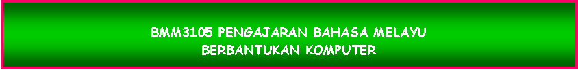 Text Box: BMM3105 PENGAJARAN BAHASA MELAYU BERBANTUKAN KOMPUTER